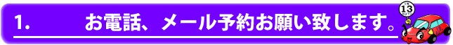 1.お電話、メール予約お願い致します。